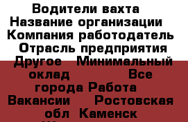 Водители вахта › Название организации ­ Компания-работодатель › Отрасль предприятия ­ Другое › Минимальный оклад ­ 50 000 - Все города Работа » Вакансии   . Ростовская обл.,Каменск-Шахтинский г.